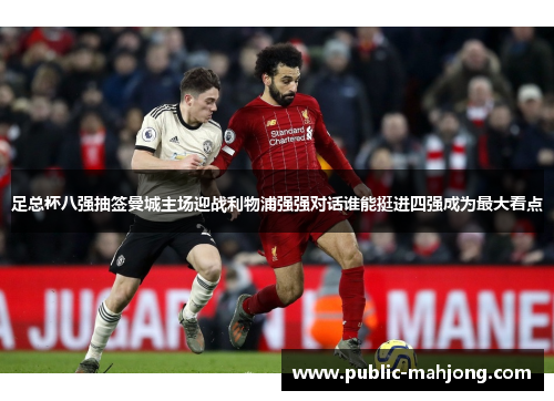 足总杯八强抽签曼城主场迎战利物浦强强对话谁能挺进四强成为最大看点