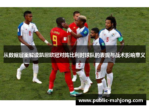 从数据层面解读凯恩欧冠对阵比利时球队的表现与战术影响意义