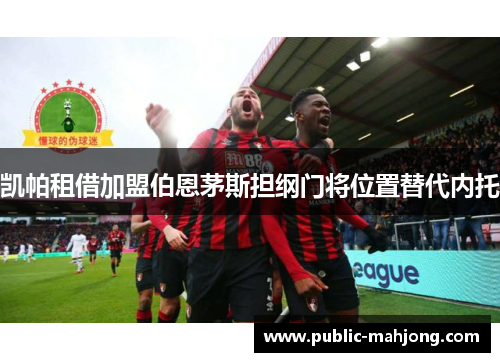 凯帕租借加盟伯恩茅斯担纲门将位置替代内托