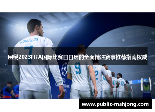 围绕2023FIFA国际比赛日日历的全面精选赛事推荐指南权威